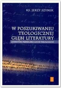 W poszukiwaniu teologicznej głębi literatury - Jerzy Szymik