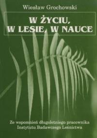W życiu, w lesie, w nauce - Wiesław Grochowski