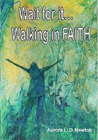 Wait For It...Walking In FAITH - Aurora Lynn Dubell Newton