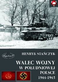 Walec wojny w południowej Polsce 1944-1945. - Henryk Stańczyk