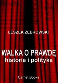 Walka o prawdę. Historia i polityka - Leszek Żebrowski