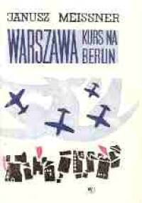 "Warszawa" - kurs na Berlin - Janusz Meissner
