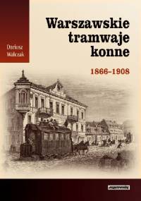 Warszawskie tramwaje konne 1866-1908 - Dariusz Walczak