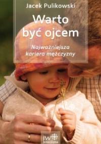 Warto być ojcem. Najważniejsza kariera mężczyzny. - Jacek Pulikowski