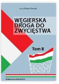 Węgierska droga do zwycięstwa Tom II - Jerzy Robert Nowak