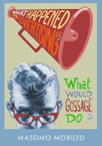 What Happened To Advertising? What Would Gossage Do? - Massimo Moruzzi