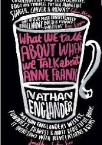 What We Talk About When We Talk About Anne Frank - Nathan Englander