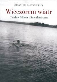 Wieczorem wiatr. Czesław Miłosz i Suwalszczyzna - Zbigniew Fałtynowicz
