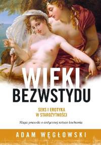 Wieki bezwstydu. Seks i erotyka w starożytności - Adam Węgłowski