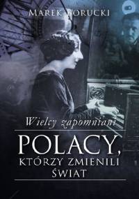 Wielcy zapomniani. Polacy, którzy zmienili świat - Marek Borucki