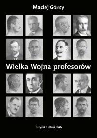 Wielka wojna profesorów. Nauki o człowieku (1912 - 1923) - Maciej Górny