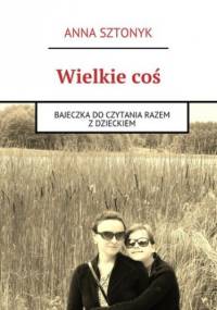 Wielkie coś - Anna Sztonyk