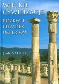 Wielkie Cywilizacje. Rozkwit i upadek imperiów - Jean Mathiex