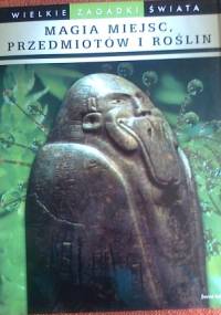 Wielkie zagadki świata, magia miejsc, przedmiotów i roślin