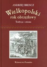 Wielkopolski rok obrzędowy. Tradycja i zmiana - Andrzej Brencz