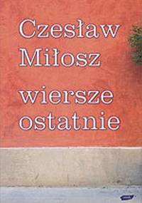 Wiersze ostatnie - Czesław Miłosz