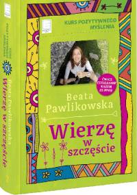 Wierzę w szczęście. Kurs pozytywnego myślenia. - Beata Pawlikowska