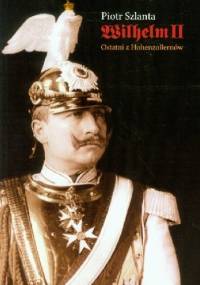 Wilhelm II. Ostatni z Hohenzollernów - Piotr Szlanta