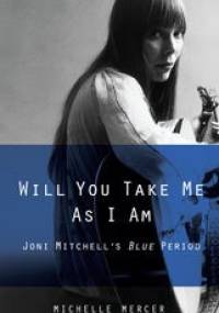 Will You Take Me As I Am: Joni Mitchell's Blue Period - Michelle Mercer
