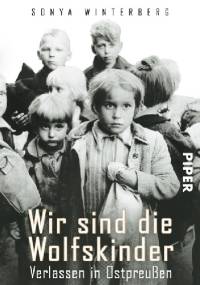 Wir sind die Wolfskinder: Verlassen in Ostpreußen - Sonya Winterberg