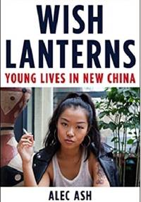 Wish Lanterns: Young Lives in New China - Alec Ash