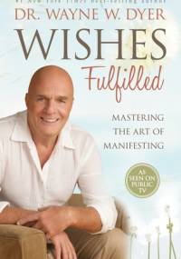 Wishes Fulfilled: Mastering the Art of Manifesting - Wayne W. Dyer