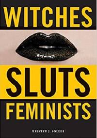 Witches, Sluts, Feminists: Conjuring the Sex Positive - Kristen J. Sollee