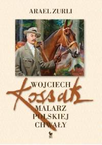Wojciech Kossak. Malarz polskiej chwały - Arael Zurli
