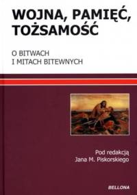 Wojna, pamięć, tożsamość. O bitwach i mitach bitewnych - Jan M. Piskorski