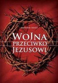 Wojna przeciwko Jezusowi - Antonio Socci
