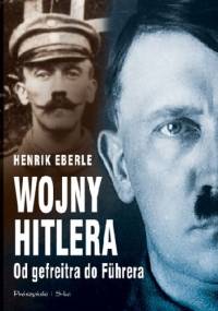 Wojny Hitlera. Od gefreitra do Führera - Henrik Eberle