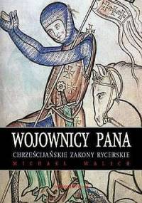 Wojownicy Pana: Zakony rycerskie chrześcijaństwa - Michael Walsh