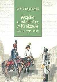 Wojsko austriackie w Krakowie w latach 1796-1809 - Michał Baczkowski