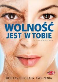 Wolność jest w Tobie. Refleksje, porady, ćwiczenia - Cyprian Moryc OFM o.