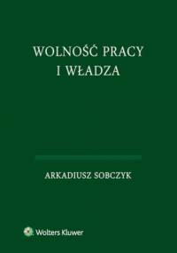 Wolność pracy i władza - Arkadiusz Sobczyk