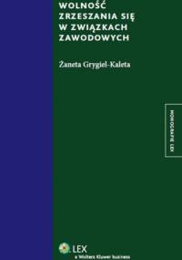 Wolność zrzeszania się w związkach zawodowych - Żaneta Grygiel-Kaleta