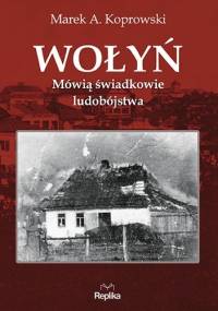 Wołyń. Mówią świadkowie ludobójstwa - Marek A. Koprowski