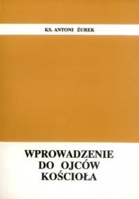 Wprowadzenie do Ojców Kościoła - Antoni Żurek