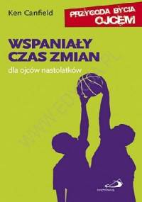 Wspaniały czas zmian. Dla ojców nastolatków. - Ken Canfield