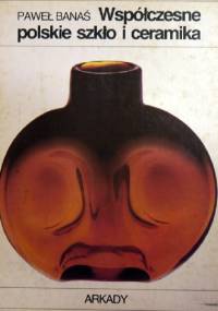 Współczesne polskie szkło i ceramika. - Paweł Banaś