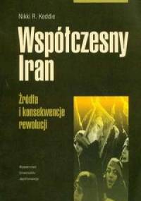 Współczesny Iran. Źródła i konsekwencje rewolucji. - Nikki R. Keddie