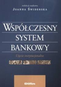 Współczesny system bankowy. Ujęcie instytucjonalne - Joanna Świderska
