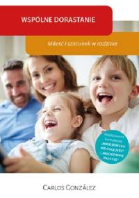 Wspólne dorastanie. Miłość i szacunek w rodzinie - Carlos González