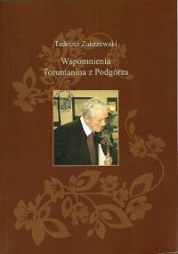 Wspomnienia Torunianina z Podgórza - Tadeusz Zakrzewski