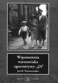 Wspomnienia warszawiaka egocentrysty: "JA" - Jan B. Tereszczenko