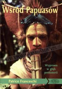Wśród Papuasów : wyprawa w głąb prehistorii - Patrice Franceschi