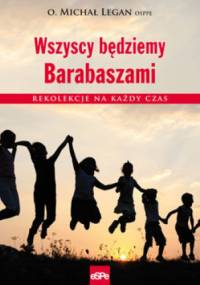 Wszyscy będziemy Barabaszami. Rekolekcje na każdy czas - Michał Legan