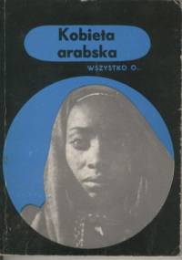 Wszystko o... Kobieta arabska - Wiesława Krajewska