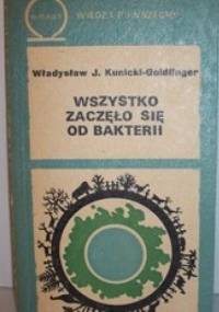 Wszystko Zaczęło Się Od Bakterii - Władysław J. H. Kunicki-Goldfinger