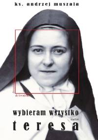 Wybieram wszystko. Życie duchowe wg Teresy Martin - ks. Andrzej Muszala
